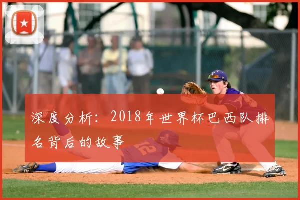 深度分析：2018年世界杯巴西队排名背后的故事