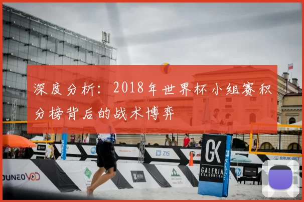深度分析：2018年世界杯小组赛积分榜背后的战术博弈
