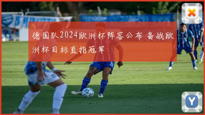 德国队2024欧洲杯阵容公布 备战欧洲杯目标直指冠军