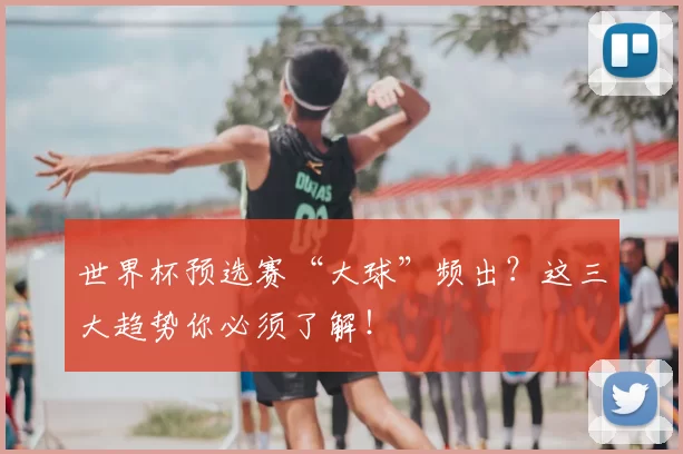 世界杯预选赛“大球”频出？这三大趋势你必须了解！