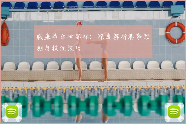 威廉希尔世界杯：深度解析赛事预测与投注技巧