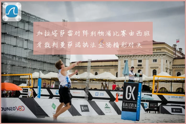 加拉塔萨雷对阵利物浦比赛由西班牙裁判曼萨诺执法全场精彩对决