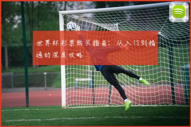 世界杯彩票购买指南：从入门到精通的深度攻略