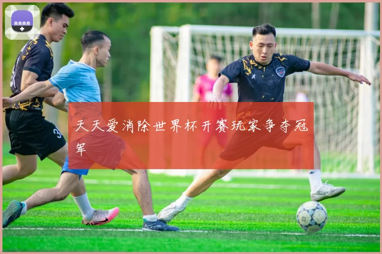 天天爱消除世界杯开赛玩家争夺冠军