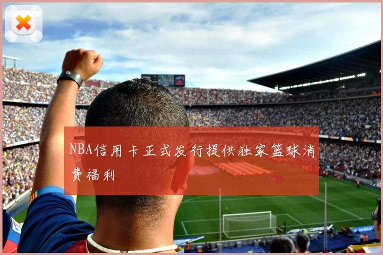 NBA信用卡正式发行提供独家篮球消费福利