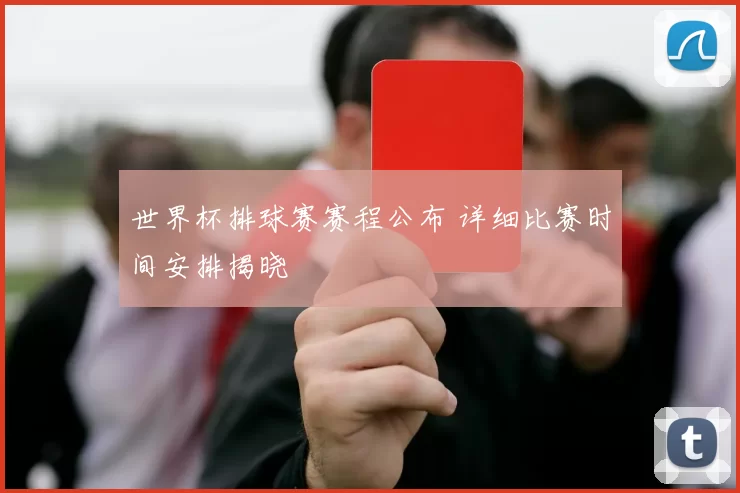 世界杯排球赛赛程公布 详细比赛时间安排揭晓