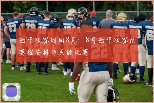 西甲联赛时间8月：8月西甲联赛的赛程安排与关键比赛