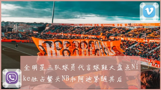 全明星三队球员代言球鞋大盘点Nike独占鳌头NB和阿迪紧随其后