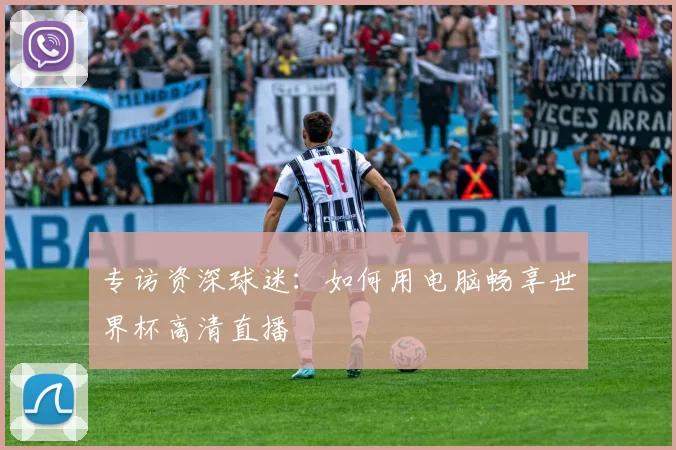 专访资深球迷：如何用电脑畅享世界杯高清直播