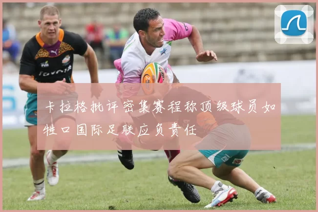卡拉格批评密集赛程称顶级球员如牲口国际足联应负责任