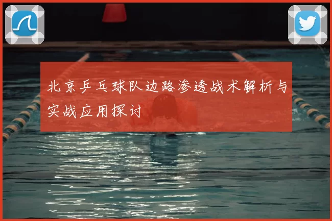 北京乒乓球队边路渗透战术解析与实战应用探讨